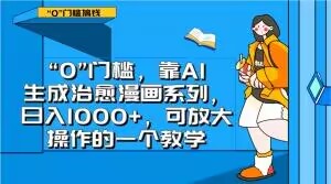 “0”门槛，靠AI生成治愈漫画系列，日入1000+，可放大操作的一个教学-网创资源吧