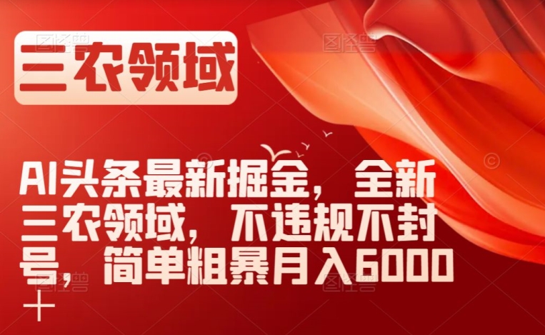 AI头条最新掘金，全新三农领域，不违规不封号，简单粗暴月入6000＋【揭秘】-网创资源吧
