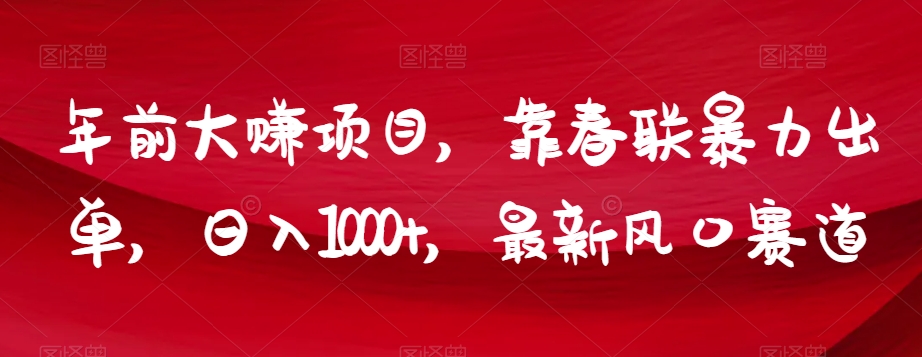 年前大赚项目，靠春联暴力出单，日入1000+，最新风口赛道【揭秘】-网创资源吧