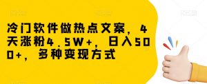 冷门软件做热点文案，4天涨粉4.5W+，日入500+，多种变现方式【揭秘】-网创资源吧