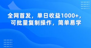 全网首发,单日收益1000+,可批量复制操作,简单易学【揭秘】-网创资源吧