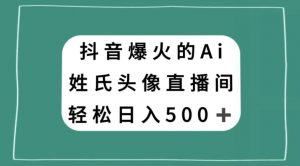 抖音爆火的AI姓氏头像直播,轻松日入500+-网创资源吧