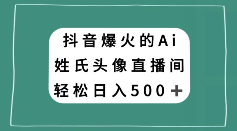 抖音爆火的AI姓氏头像直播，轻松日入500＋-网创资源吧
