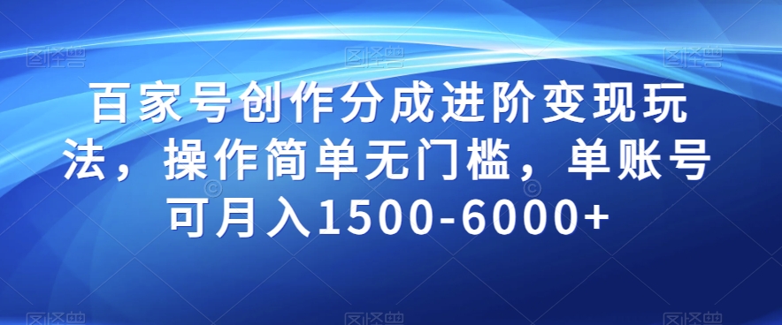 百家号创作分成进阶变现玩法，操作简单无门槛，单账号可月入1500-6000+【揭秘】-网创资源吧