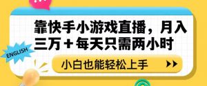 靠快手小游戏直播,月入三万+每天只需两小时,小白也能轻松上手【揭秘】-网创资源吧