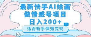 最新快手ai绘画做情感号日入200+玩法【详细教程】【揭秘】-网创资源吧