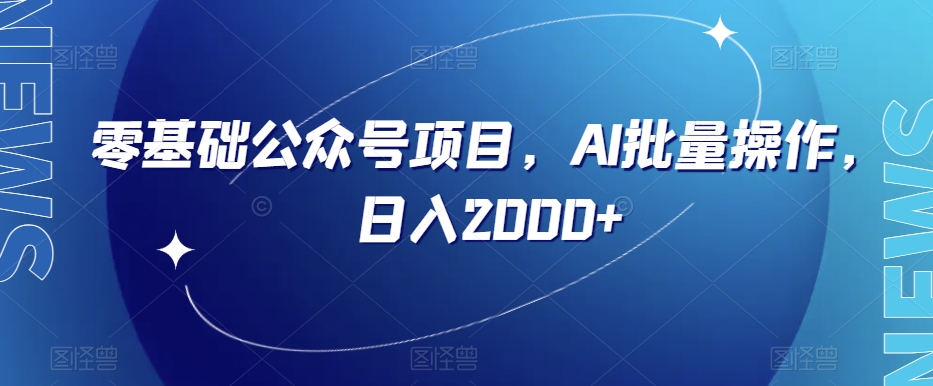 零基础公众号项目，AI批量操作，日入2000+【揭秘】-网创资源吧