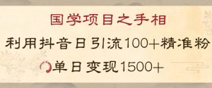 国学项目新玩法利用抖音引流精准国学粉日引100单人单日变现1500【揭秘】-网创资源吧