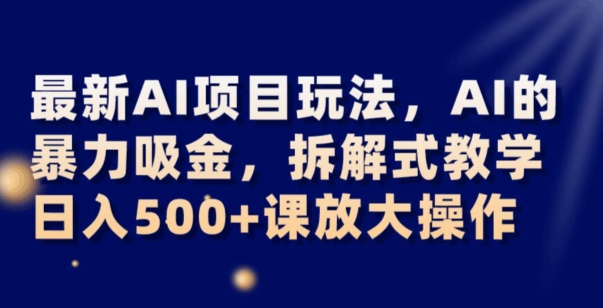 最新AI项目玩法，AI的暴力吸金，拆解式教学，日入500+可放大操作【揭秘】-网创资源吧
