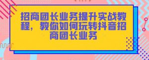 招商团长业务提升实战教程,教你如何玩转抖音招商团长业务-网创资源吧