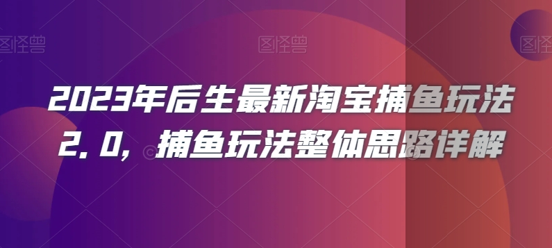 2023年后生最新淘宝捕鱼玩法2.0，捕鱼玩法整体思路详解-网创资源吧