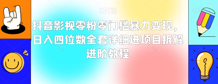 抖音影视零粉零门槛暴力变现，日入四位数全套详细进项目拆解进阶教程【揭秘】-网创资源吧