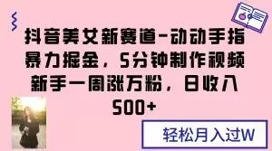 抖音美女新赛道-动动手指暴力掘金,5分钟制作视频,新手一周涨万粉,日收入500+【揭秘】-网创资源吧