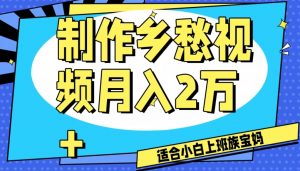 制作乡愁视频,月入2万+工作室可批量操作【揭秘】-网创资源吧