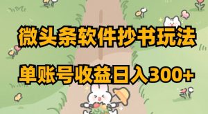 微头条软件抄书玩法，单账号收益日入300+【揭秘】-网创资源吧