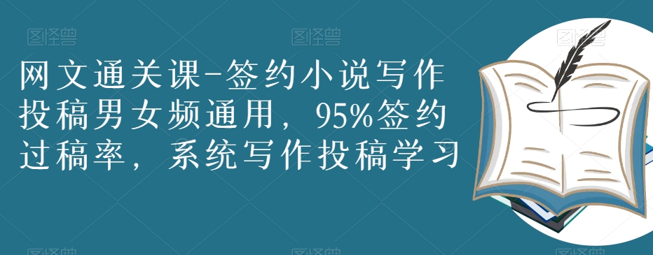 网文通关课-签约小说写作投稿男女频通用，95%签约过稿率，系统写作投稿学习-网创资源吧
