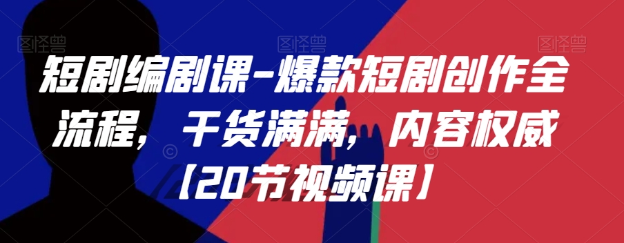 短剧编剧课-爆款短剧创作全流程，干货满满，内容权威【20节视频课】-网创资源吧
