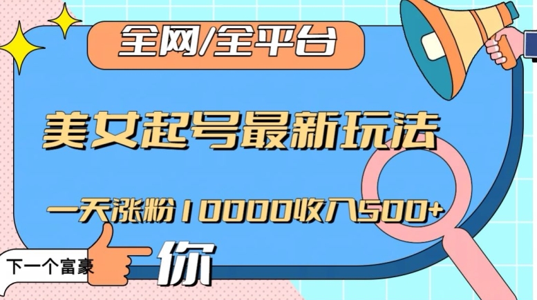 全网，全平台，美女起号最新玩法一天涨粉10000收入500+【揭秘】-网创资源吧