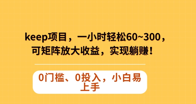 Keep蓝海项目，一小时轻松60~300＋，可矩阵放大收益，可实现躺赚【揭秘】-网创资源吧