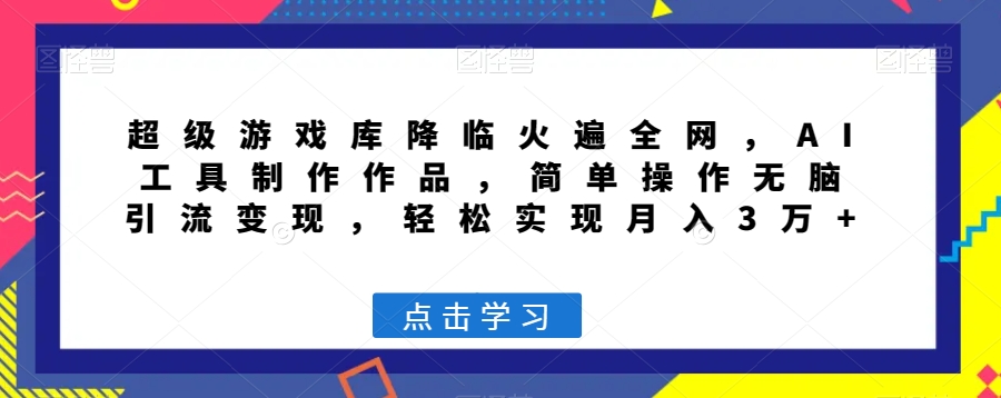 超级游戏库降临火遍全网，AI工具制作作品，简单操作无脑引流变现，轻松实现月入3万+【揭秘】-网创资源吧
