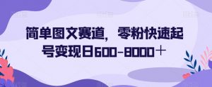 简单图文赛道，零粉快速起号变现日600-8000＋-网创资源吧