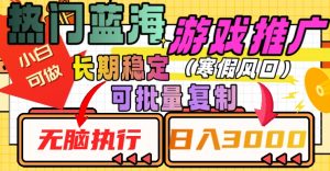 热门蓝海游戏推广任务,长期稳定,无脑执行,单日收益3000+,可矩阵化操作【揭秘】-网创资源吧