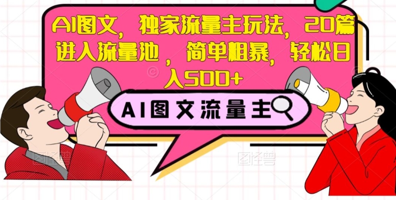 AI图文，独家流量主玩法，20篇进入流量池，简单粗暴，轻松日入500+【揭秘】-网创资源吧