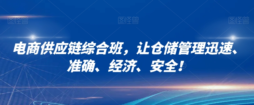 电商供应链综合班，让仓储管理迅速、准确、经济、安全！-网创资源吧