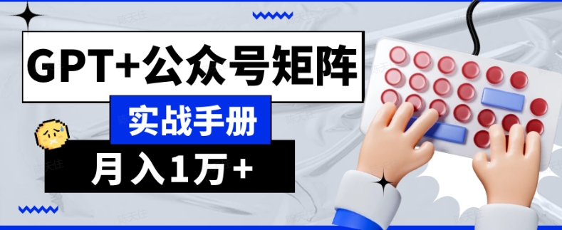 AI流量主系统课程基础版1.0，GPT+公众号矩阵实战手册【揭秘】-网创资源吧