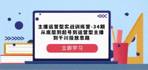 主播运营型实战训练营-第34期从底层到起号到运营型主播到千川投放思路-网创资源吧