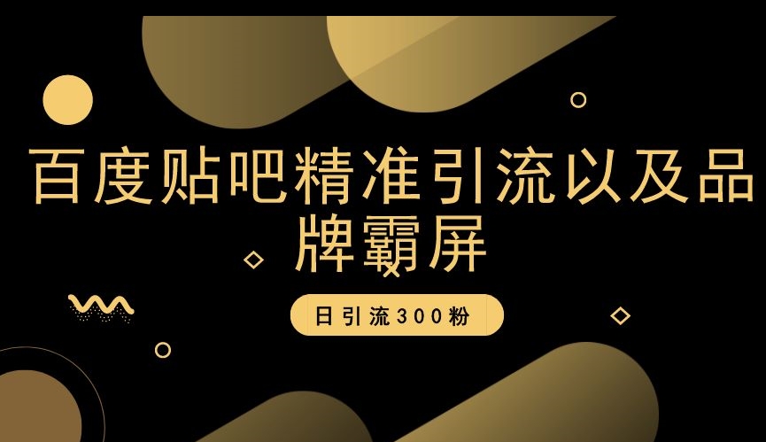 百度贴吧精准引流以及品牌霸屏，日引流300粉【揭秘】-网创资源吧