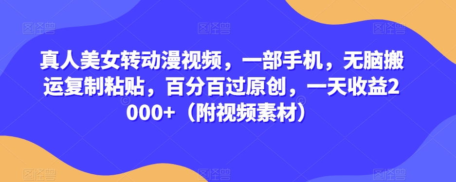 真人美女转动漫视频，一部手机，无脑搬运复制粘贴，百分百过原创，一天收益2000+（附视频素材）【揭秘】-网创资源吧