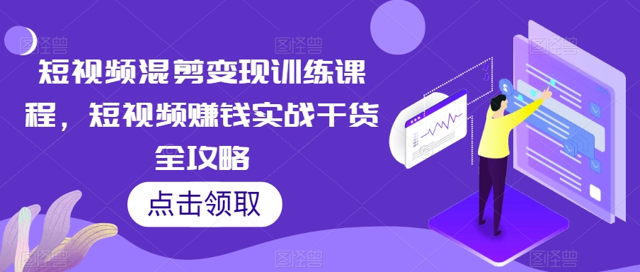 短视频混剪变现训练课程，短视频赚钱实战干货全攻略-网创资源吧