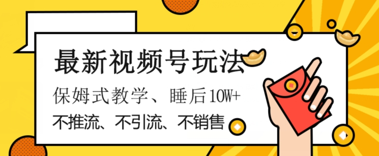 最新视频号玩法，不销售、不引流、不推广，躺着月入1W+，保姆式教学，小白轻松上手【揭秘】-网创资源吧