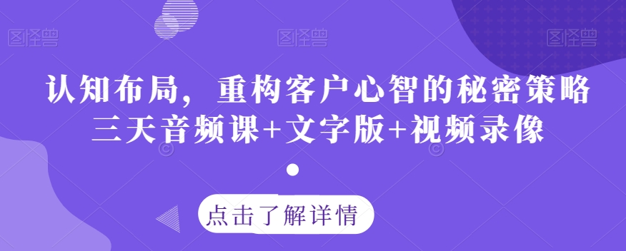 认知布局，重构客户心智的秘密策略三天音频课+文字版+视频录像-网创资源吧