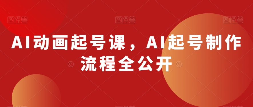 AI动画起号课，AI起号制作流程全公开-网创资源吧