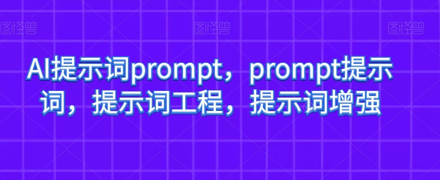 AI提示词prompt，prompt提示词，提示词工程，提示词增强-网创资源吧