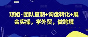 琼姐·团队复制+询盘转化+展会实操,学外贸,做跨境-网创资源吧