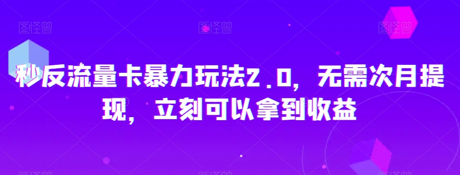 秒反流量卡暴力玩法2.0，无需次月提现，立刻可以拿到收益【揭秘】-网创资源吧