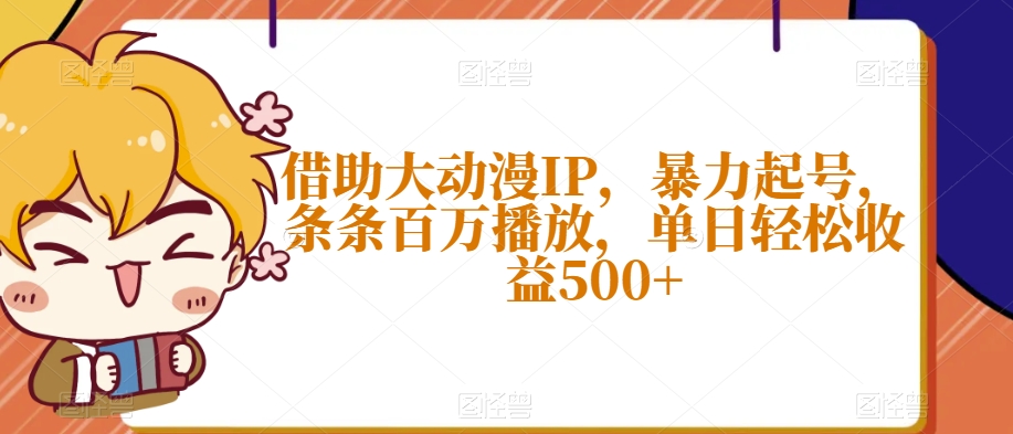 借助大动漫IP，暴力起号，条条百万播放，单日轻松收益500+【揭秘】-网创资源吧