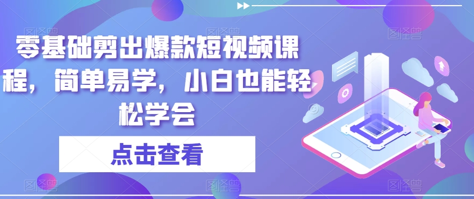 零基础剪出爆款短视频课程，简单易学，小白也能轻松学会-网创资源吧