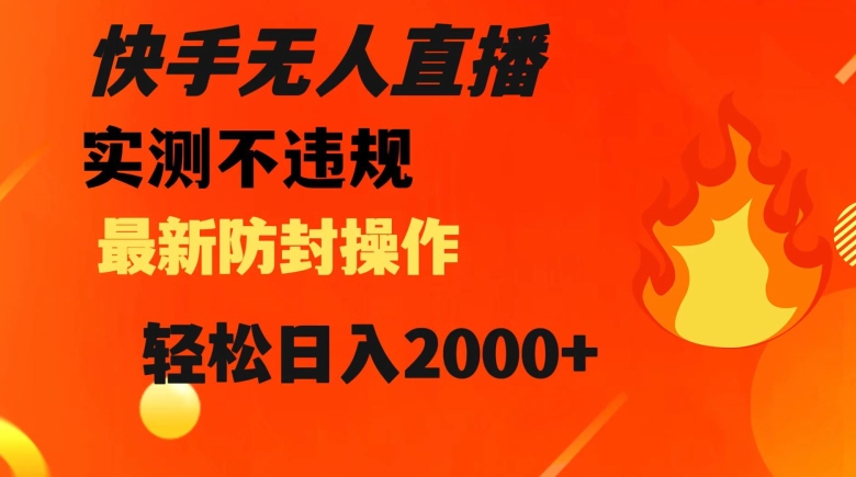 快手无人直播，不违规搭配最新的防封操作，轻松日入2000+【揭秘】-网创资源吧