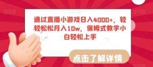 通过直播小游戏日入4000+,轻轻松松月入10w,保姆式教学小白轻松上手【揭秘】-网创资源吧