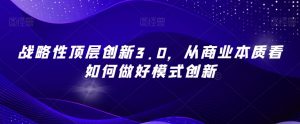 战略性顶层创新3.0,从商业本质看如何做好模式创新-网创资源吧