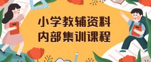 小学教辅资料，内部集训保姆级教程，私域一单收益29-129（教程+资料）-网创资源吧