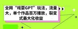 全网“戏耍GPT”玩法,流量大,单个作品百万播放,裂变式最大化收益【揭秘】-网创资源吧