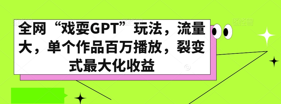 全网“戏耍GPT”玩法，流量大，单个作品百万播放，裂变式最大化收益【揭秘】-网创资源吧