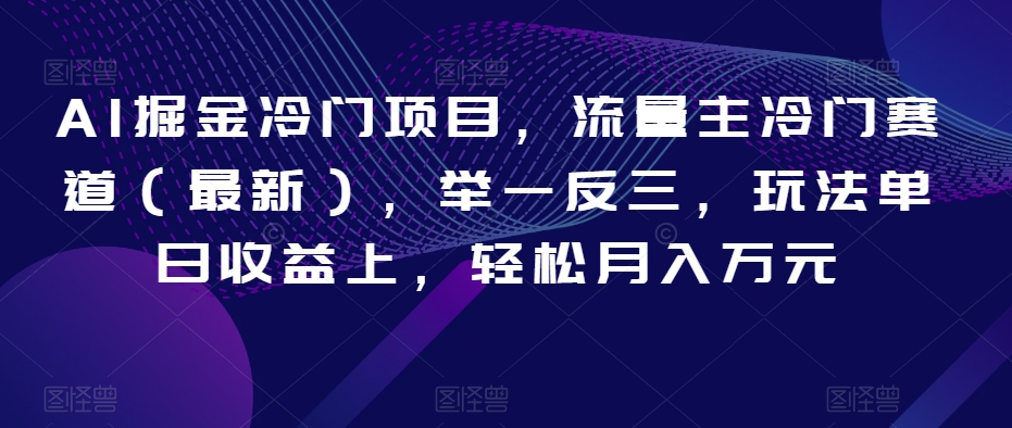 AI掘金冷门项目，流量主冷门赛道（最新），举一反三，玩法单日收益上，轻松月入万元【揭秘】-网创资源吧