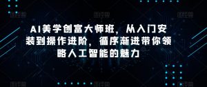 AI美学创富大师班,从入门安装到操作进阶,循序渐进带你领略人工智能的魅力-网创资源吧
