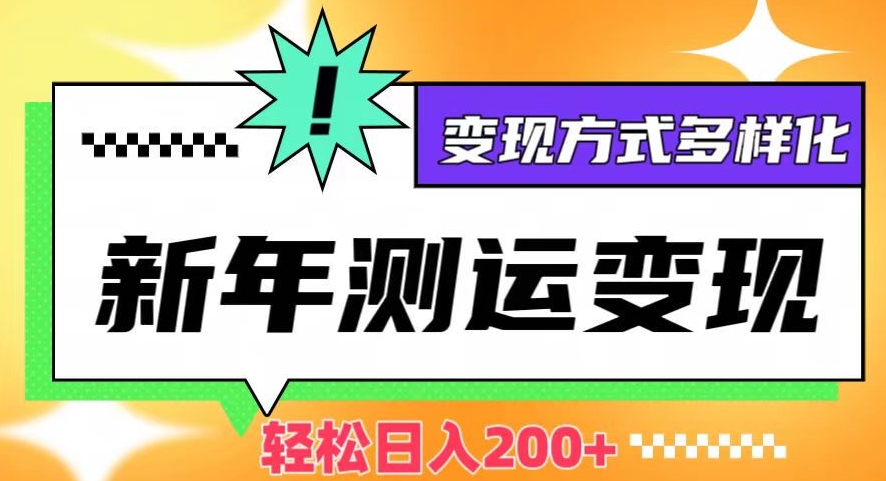 新年运势测试变现，日入200+，几分钟一条作品，变现方式多样化【揭秘】-网创资源吧